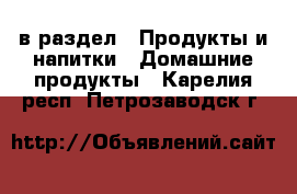  в раздел : Продукты и напитки » Домашние продукты . Карелия респ.,Петрозаводск г.